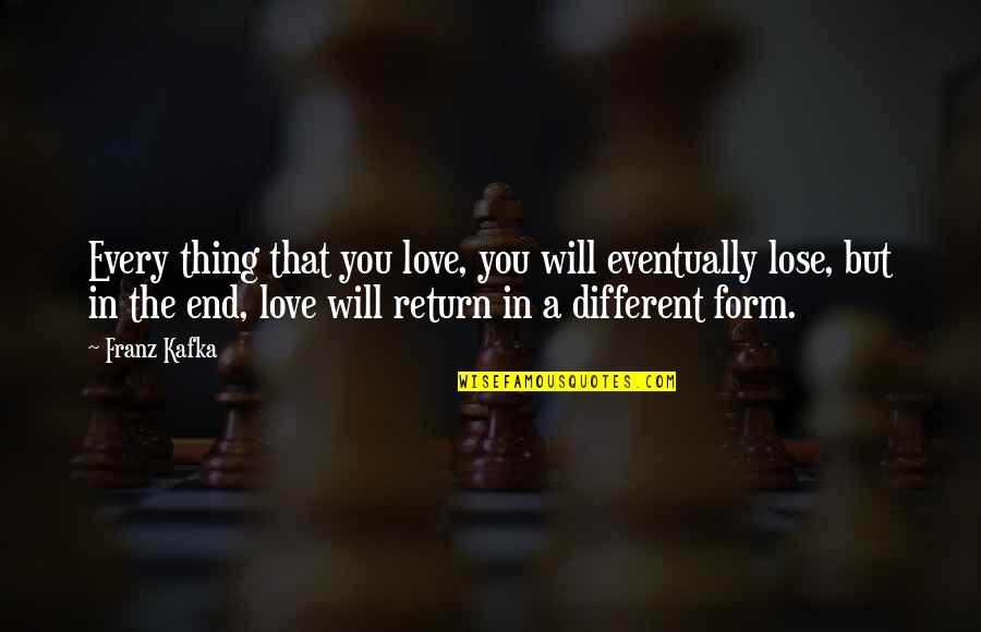 Eventually Love Quotes By Franz Kafka: Every thing that you love, you will eventually