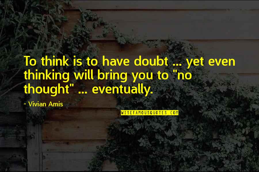 Eventually Love Quotes By Vivian Amis: To think is to have doubt ... yet