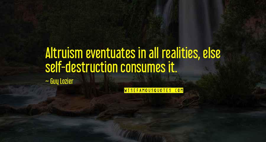 Eventuates In Quotes By Guy Lozier: Altruism eventuates in all realities, else self-destruction consumes