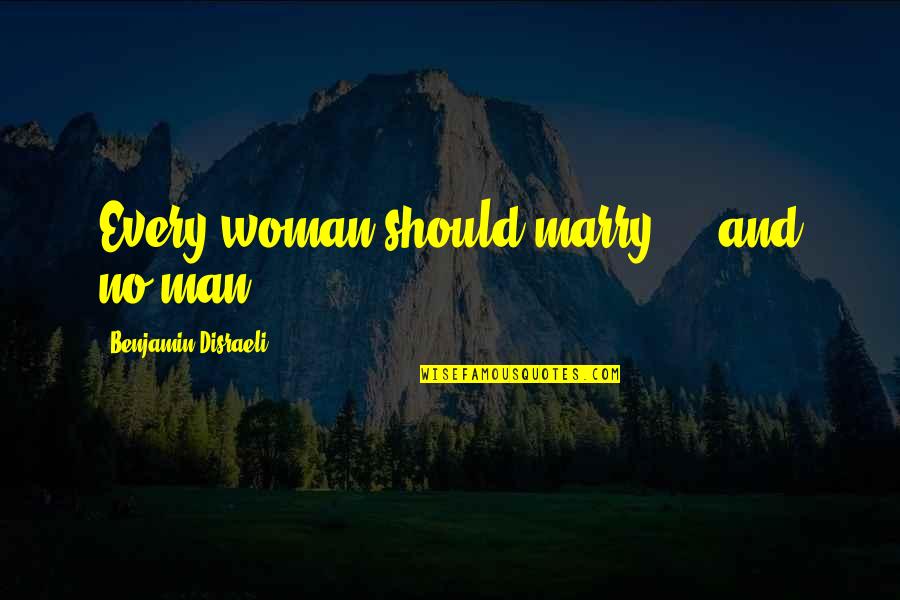 Eventully Quotes By Benjamin Disraeli: Every woman should marry ... and no man.