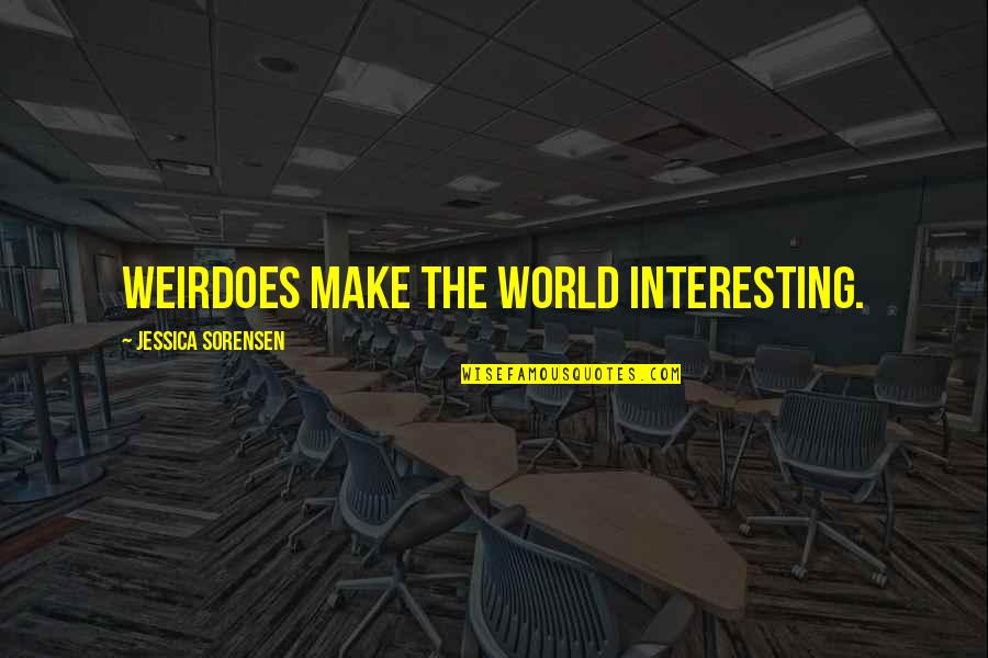 Evenwijdige Quotes By Jessica Sorensen: Weirdoes make the world interesting. Evenwijdige Quotes By Jessica Sorensen: Weirdoes make the world interesting.