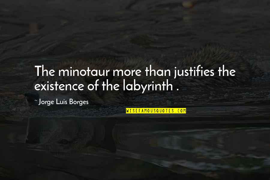 Evenwijdige Quotes By Jorge Luis Borges: The minotaur more than justifies the existence of Evenwijdige Quotes By Jorge Luis Borges: The minotaur more than justifies the existence of