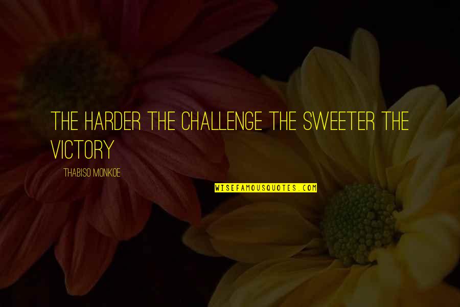 Ever After Marguerite Quotes By Thabiso Monkoe: The harder the challenge the sweeter the victory