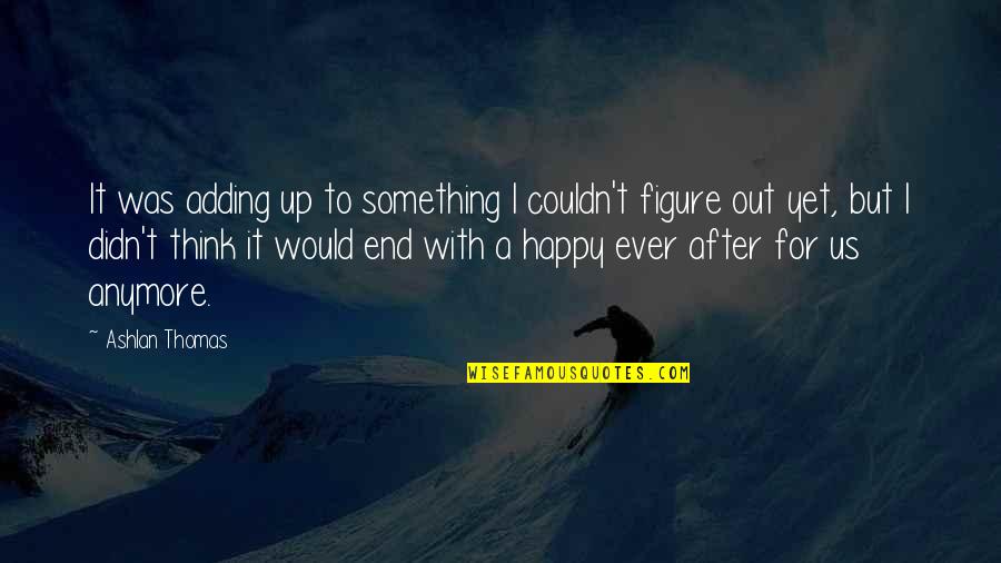 Ever After Quotes By Ashlan Thomas: It was adding up to something I couldn't