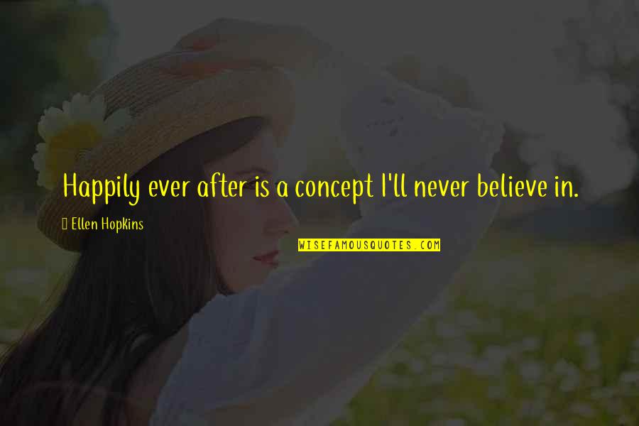 Ever After Quotes By Ellen Hopkins: Happily ever after is a concept I'll never