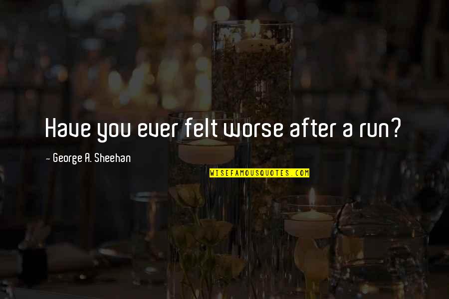 Ever After Quotes By George A. Sheehan: Have you ever felt worse after a run?