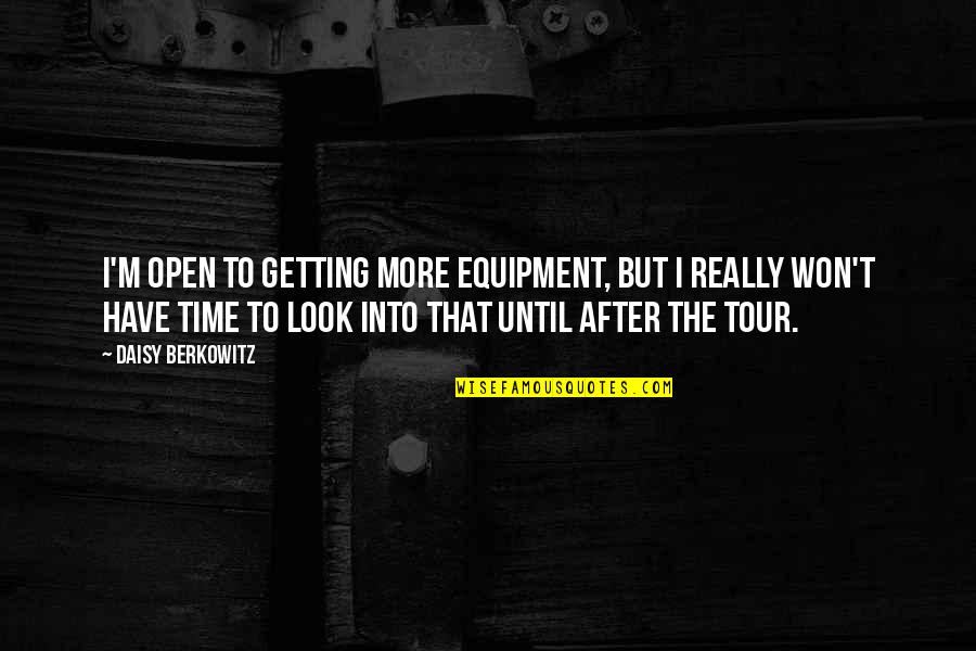 Ever After Tour Quotes By Daisy Berkowitz: I'm open to getting more equipment, but I