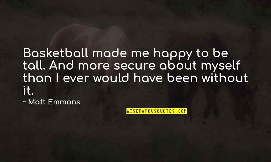 Ever Been So Happy Quotes By Matt Emmons: Basketball made me happy to be tall. And Ever Been So Happy Quotes By Matt Emmons: Basketball made me happy to be tall. And