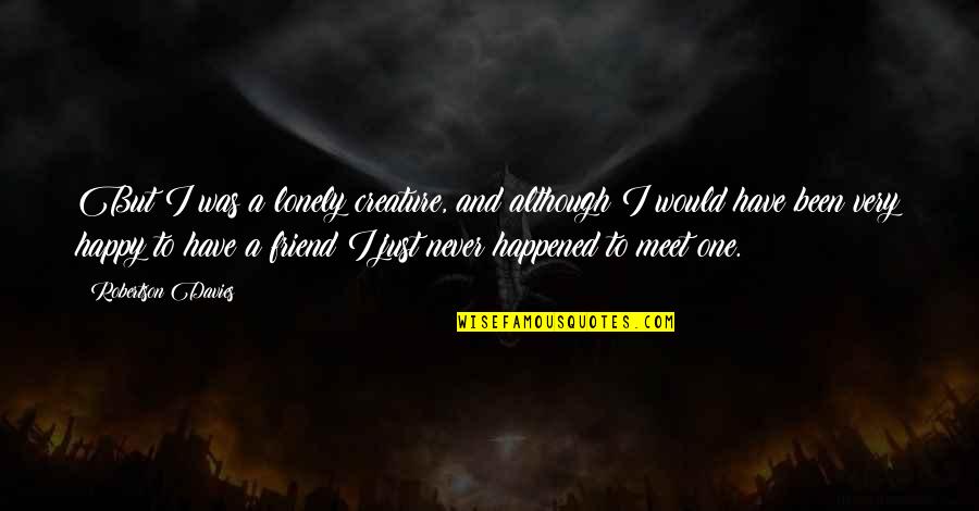 Ever Been So Happy Quotes By Robertson Davies: But I was a lonely creature, and although Ever Been So Happy Quotes By Robertson Davies: But I was a lonely creature, and although