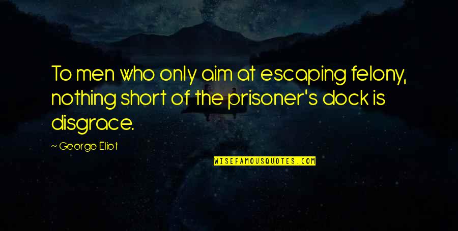 Ever Best Short Quotes By George Eliot: To men who only aim at escaping felony,