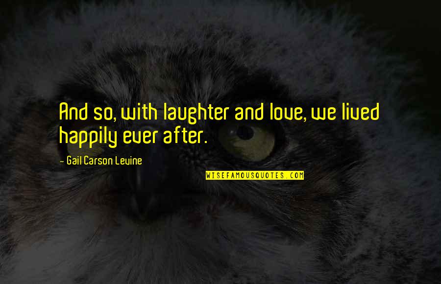 Ever By Gail Carson Levine Quotes By Gail Carson Levine: And so, with laughter and love, we lived