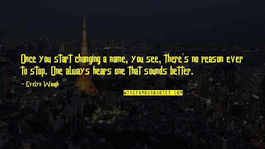 Ever Changing Quotes By Evelyn Waugh: Once you start changing a name, you see, Ever Changing Quotes By Evelyn Waugh: Once you start changing a name, you see,