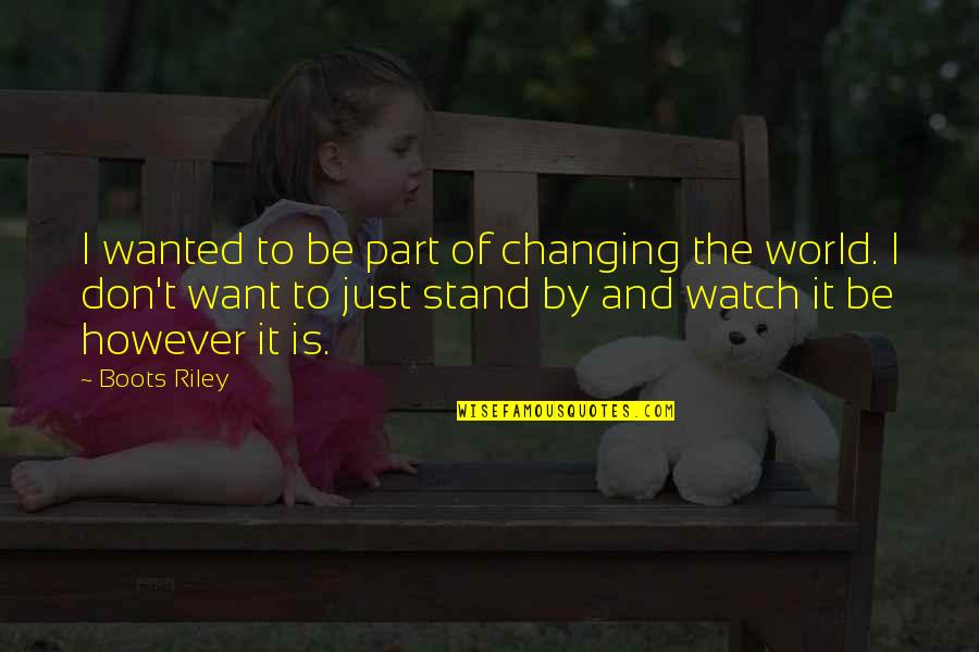 Ever Changing World Quotes By Boots Riley: I wanted to be part of changing the