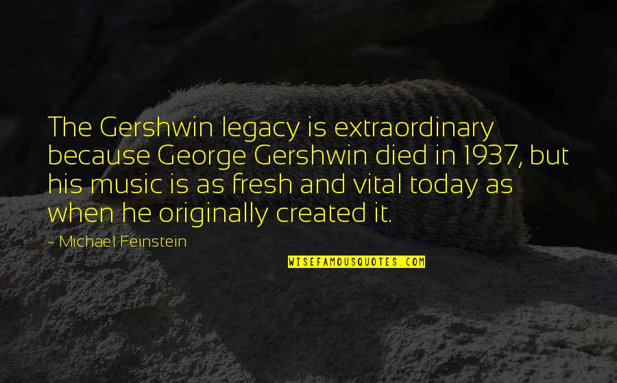 Ever Died Today Quotes By Michael Feinstein: The Gershwin legacy is extraordinary because George Gershwin
