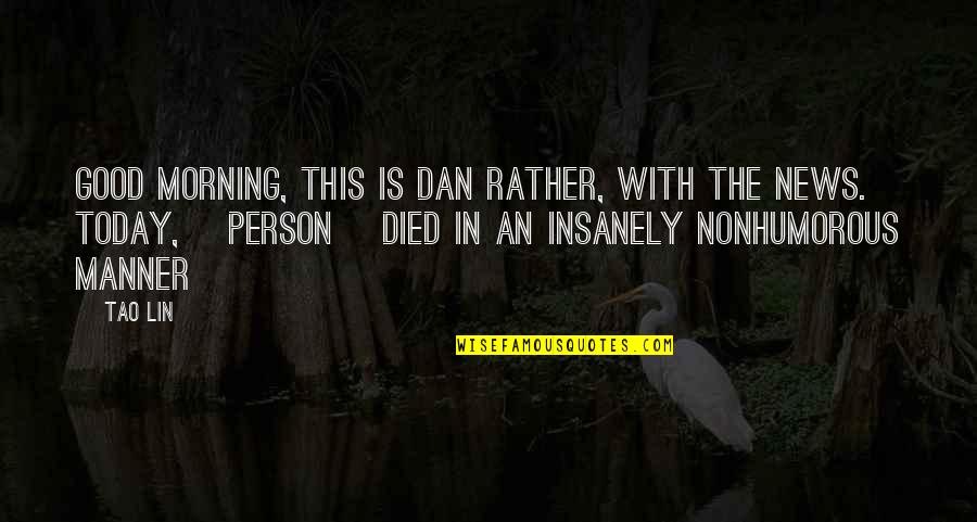 Ever Died Today Quotes By Tao Lin: Good morning, this is Dan Rather, with the