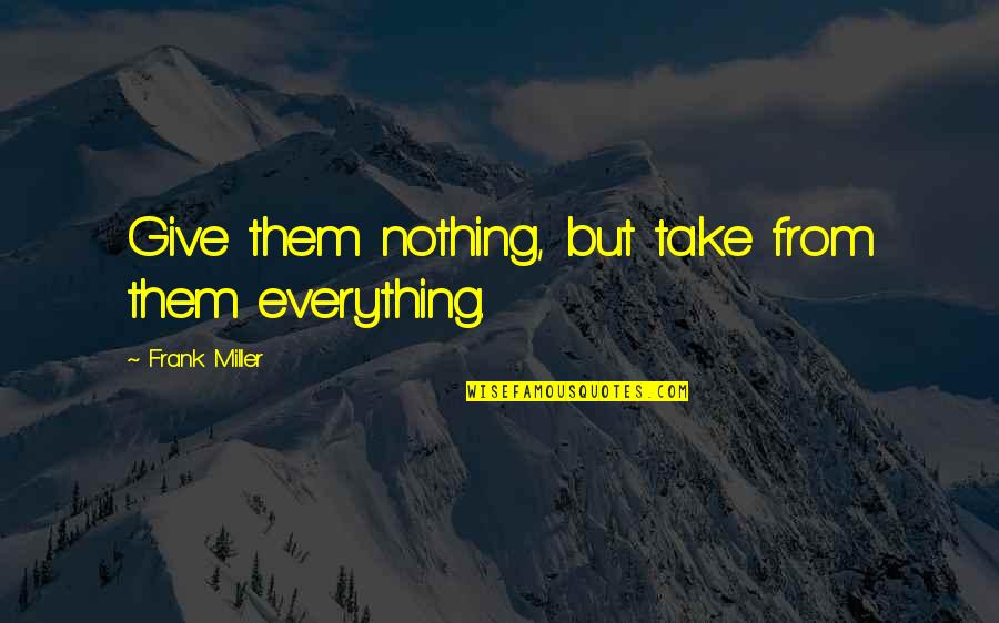 Ever Diede Quotes By Frank Miller: Give them nothing, but take from them everything.