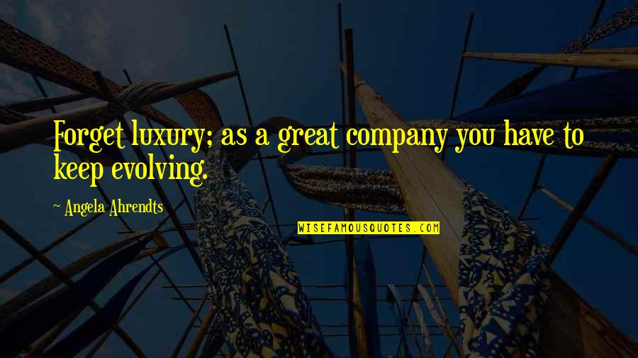 Ever Evolving Quotes By Angela Ahrendts: Forget luxury; as a great company you have