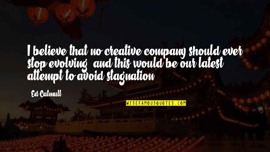Ever Evolving Quotes By Ed Catmull: I believe that no creative company should ever