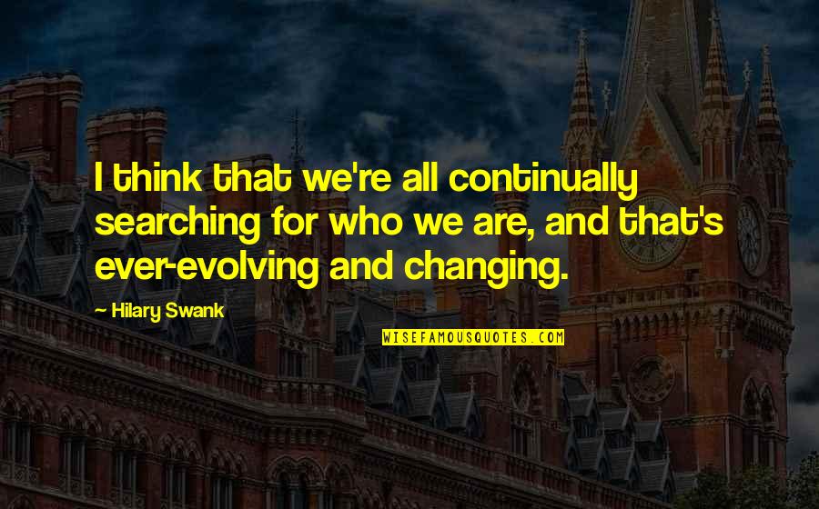 Ever Evolving Quotes By Hilary Swank: I think that we're all continually searching for
