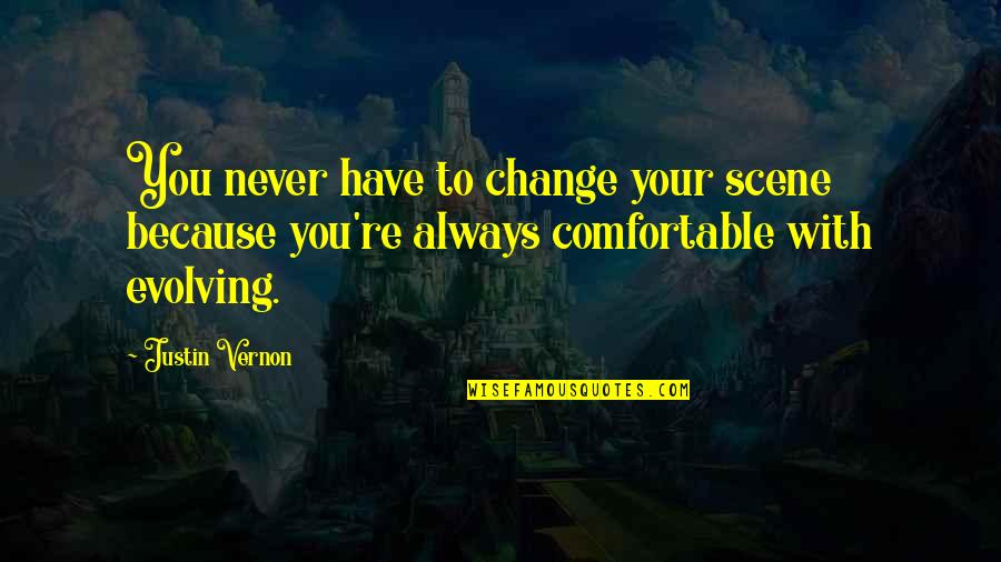 Ever Evolving Quotes By Justin Vernon: You never have to change your scene because