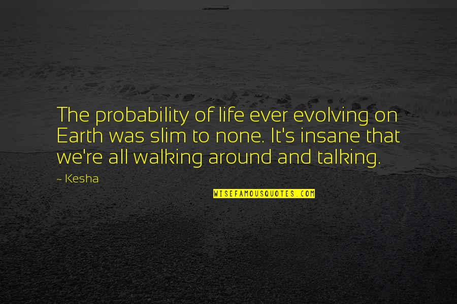 Ever Evolving Quotes By Kesha: The probability of life ever evolving on Earth