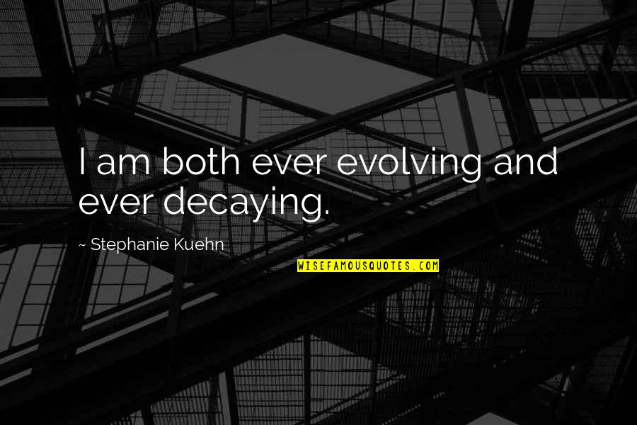 Ever Evolving Quotes By Stephanie Kuehn: I am both ever evolving and ever decaying.