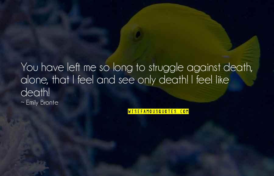 Ever Feel Alone Quotes By Emily Bronte: You have left me so long to struggle