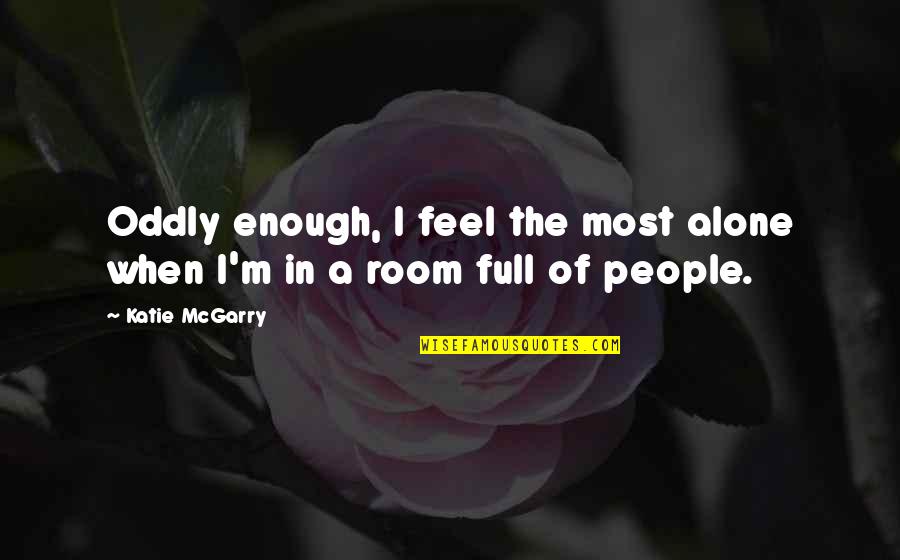 Ever Feel Alone Quotes By Katie McGarry: Oddly enough, I feel the most alone when