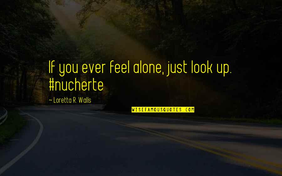 Ever Feel Alone Quotes By Loretta R. Walls: If you ever feel alone, just look up.
