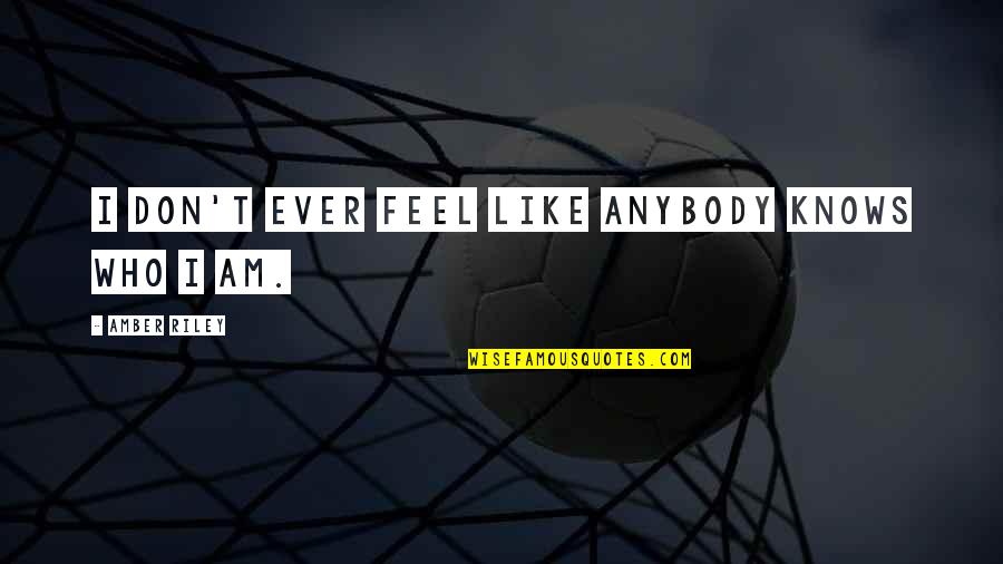 Ever Feel Like Quotes By Amber Riley: I don't ever feel like anybody knows who Ever Feel Like Quotes By Amber Riley: I don't ever feel like anybody knows who