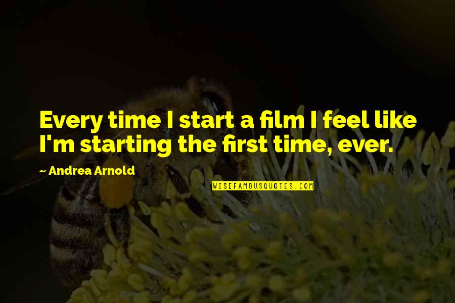 Ever Feel Like Quotes By Andrea Arnold: Every time I start a film I feel