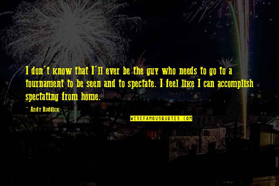 Ever Feel Like Quotes By Andy Roddick: I don't know that I'll ever be the Ever Feel Like Quotes By Andy Roddick: I don't know that I'll ever be the