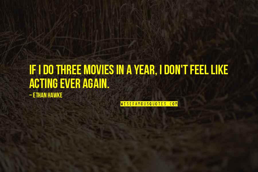 Ever Feel Like Quotes By Ethan Hawke: If I do three movies in a year,
