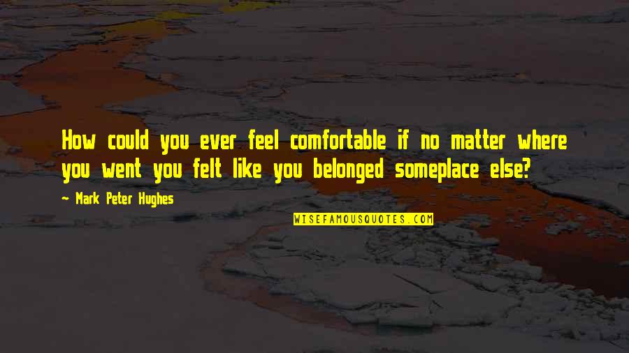 Ever Feel Like Quotes By Mark Peter Hughes: How could you ever feel comfortable if no Ever Feel Like Quotes By Mark Peter Hughes: How could you ever feel comfortable if no