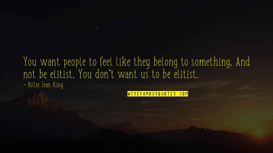 Ever Feel Like You Don't Belong Quotes By Billie Jean King: You want people to feel like they belong