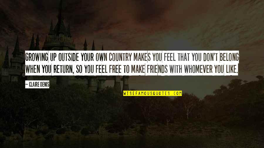 Ever Feel Like You Don't Belong Quotes By Claire Denis: Growing up outside your own country makes you Ever Feel Like You Don't Belong Quotes By Claire Denis: Growing up outside your own country makes you