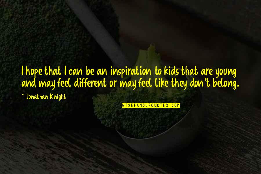 Ever Feel Like You Don't Belong Quotes By Jonathan Knight: I hope that I can be an inspiration Ever Feel Like You Don't Belong Quotes By Jonathan Knight: I hope that I can be an inspiration