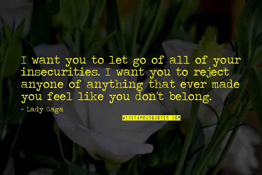 Ever Feel Like You Don't Belong Quotes By Lady Gaga: I want you to let go of all Ever Feel Like You Don't Belong Quotes By Lady Gaga: I want you to let go of all