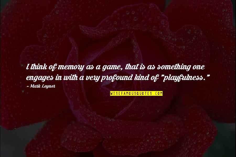 Ever Feel Like You Don't Belong Quotes By Mark Leyner: I think of memory as a game, that Ever Feel Like You Don't Belong Quotes By Mark Leyner: I think of memory as a game, that