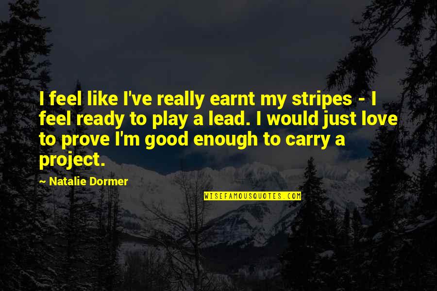 Ever Feel Like You're Not Good Enough Quotes By Natalie Dormer: I feel like I've really earnt my stripes