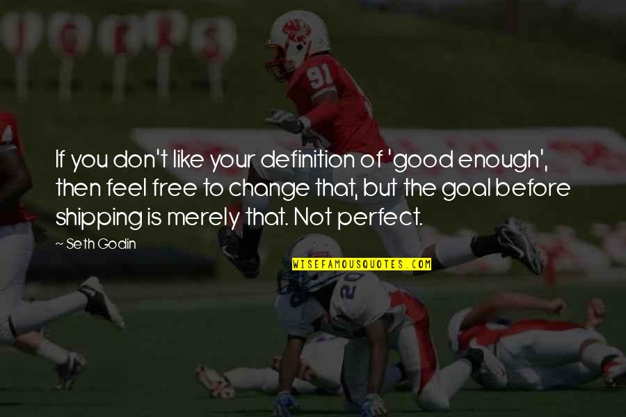 Ever Feel Like You're Not Good Enough Quotes By Seth Godin: If you don't like your definition of 'good