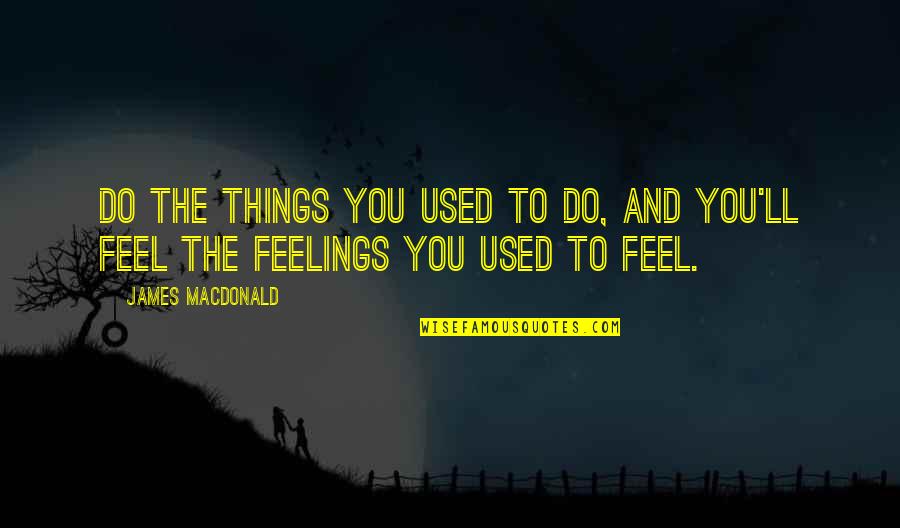 Ever Feel Used Quotes By James MacDonald: Do the things you used to do, and