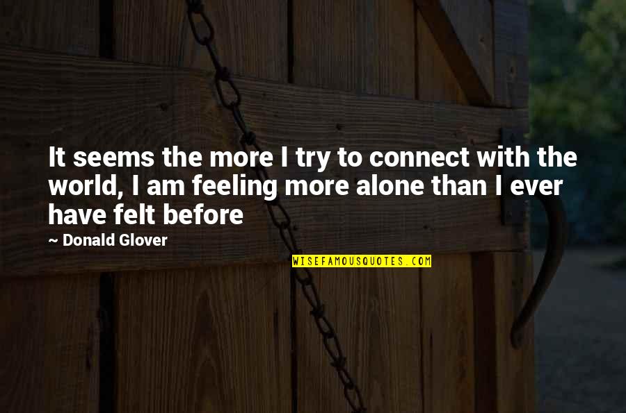 Ever Felt Alone Quotes By Donald Glover: It seems the more I try to connect