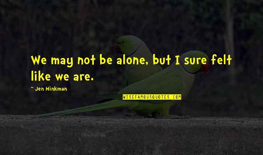 Ever Felt Alone Quotes By Jen Minkman: We may not be alone, but I sure