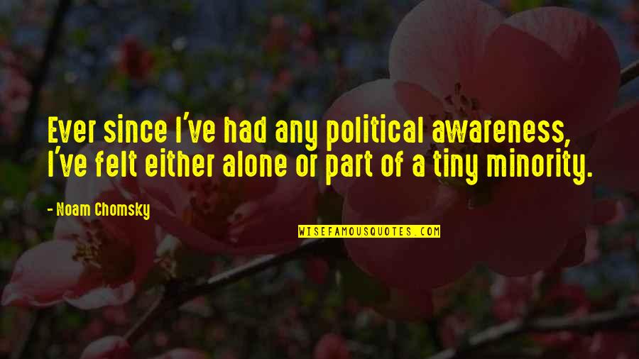 Ever Felt Alone Quotes By Noam Chomsky: Ever since I've had any political awareness, I've