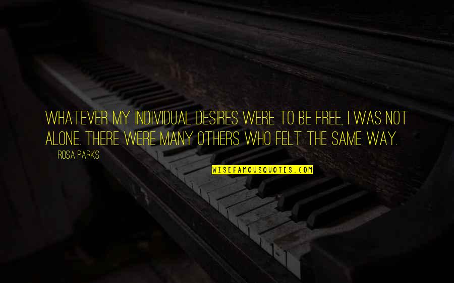 Ever Felt Alone Quotes By Rosa Parks: Whatever my individual desires were to be free,
