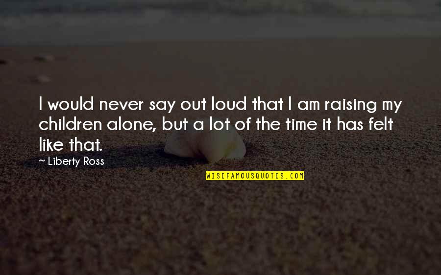 Ever Felt So Alone Quotes By Liberty Ross: I would never say out loud that I