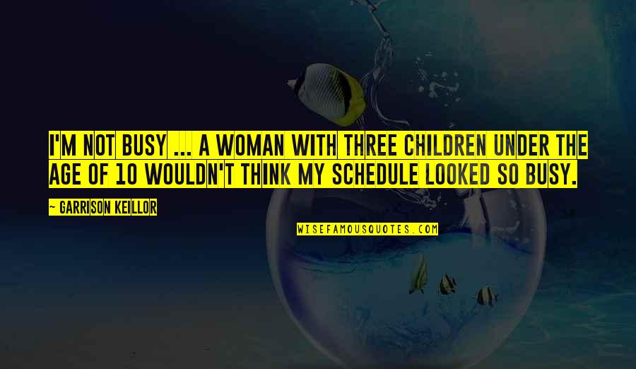 Ever Garrison Quotes By Garrison Keillor: I'm not busy ... a woman with three Ever Garrison Quotes By Garrison Keillor: I'm not busy ... a woman with three