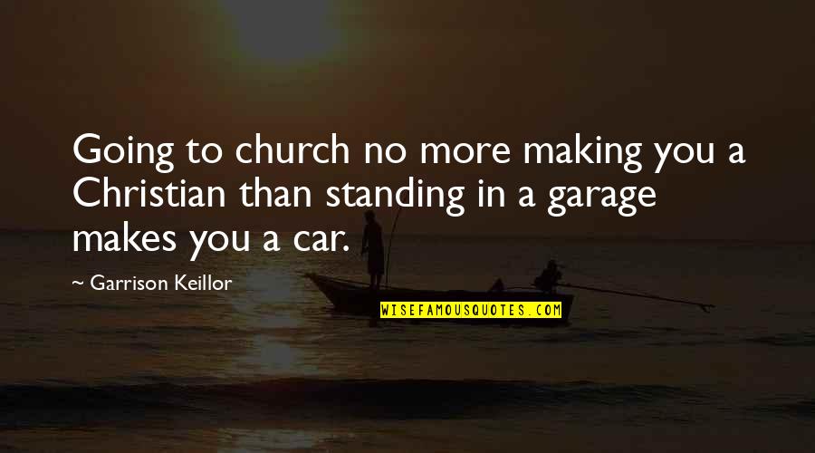 Ever Garrison Quotes By Garrison Keillor: Going to church no more making you a Ever Garrison Quotes By Garrison Keillor: Going to church no more making you a