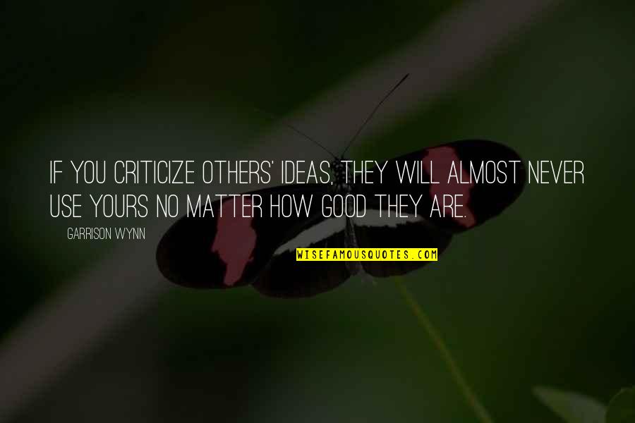Ever Garrison Quotes By Garrison Wynn: If you criticize others' ideas, they will almost Ever Garrison Quotes By Garrison Wynn: If you criticize others' ideas, they will almost